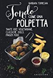 Tondo come una polpetta. Tante idee vegetariane, classiche, dolci, finger food