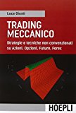 Trading meccanico. Strategie e tecniche non convenzionali su Azioni, opzioni, Future, Forex