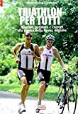 Triathlon per tutti. Nuotare, pedalare e correre alla ricerca della forma migliore