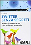 Twitter senza segreti. Informarsi, creare relazioni e fare business in tempo reale