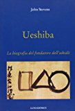 Ueshiba. La biografia del fondatore dell’aikido