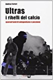 Ultras. I ribelli del calcio. Quarant’anni di antagonismo e passione