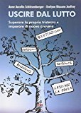 Uscire dal lutto. Superare la propria tristezza e imparare di nuovo a vivere