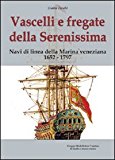 Vascelli e fregate della Serenissima. Navi di linea della Marina veneziana 1652-1797