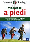 Viaggiare a piedi. Tutti i consigli per il trekking e l'escursionismo slow