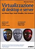 Virtualizzazione di desktop e server. Con VMare Player, Oracle Virtualbox, Citrix XenServer