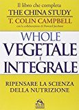 Whole. Vegetale e integrale. Ripensare la scienza della nutrizione