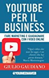 YouTube per il business: Fare marketing e guadagnare con i video online